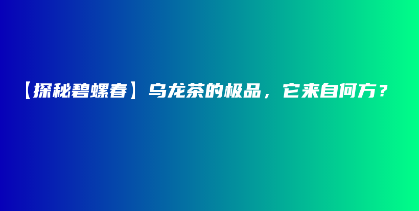 【探秘碧螺春】烏龍茶的極品，它來自何方？插圖