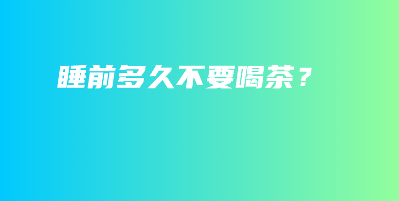 睡前多久不要喝茶？插圖