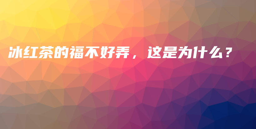 冰紅茶的福不好弄，這是為什么？插圖