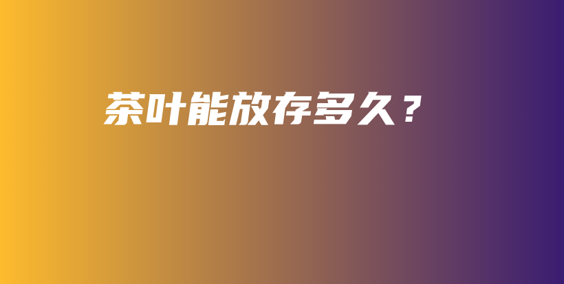 茶葉能放存多久？插圖