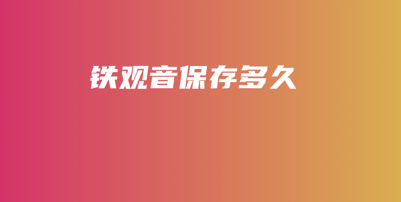 鐵觀音保存多久插圖
