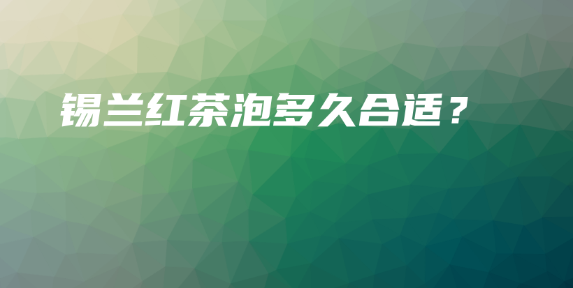 錫蘭紅茶泡多久合適？插圖