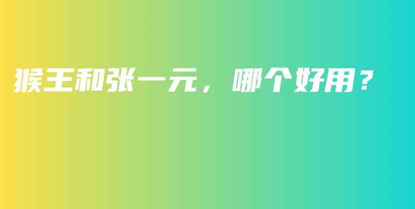 猴王和張一元，哪個(gè)好用？插圖