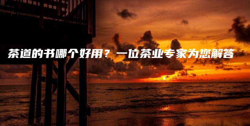 茶道的書哪個好用？一位茶業(yè)專家為您解答插圖