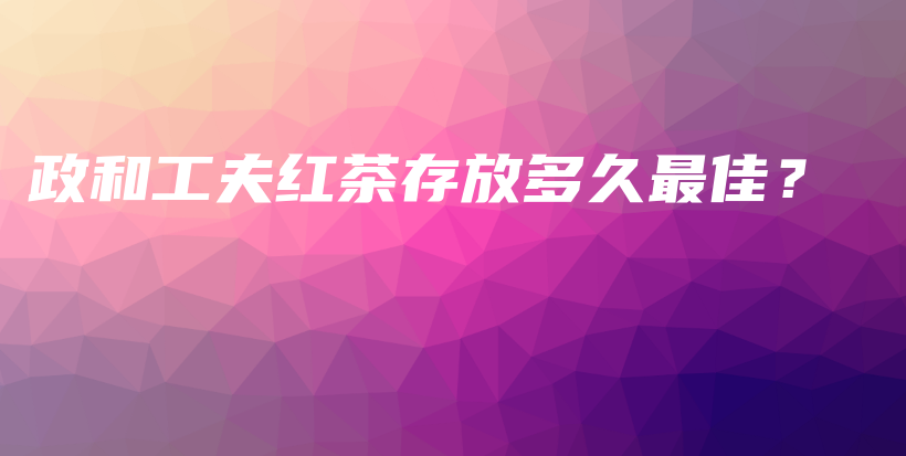 政和工夫紅茶存放多久最佳？插圖