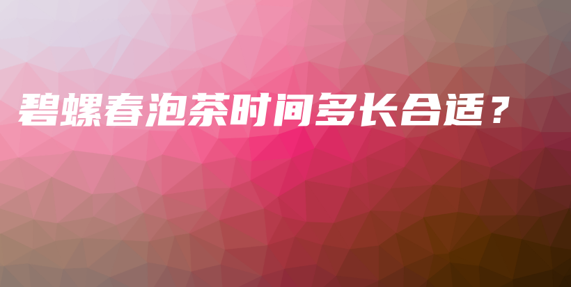 碧螺春泡茶時間多長合適？插圖