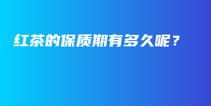 紅茶的保質(zhì)期有多久呢？插圖