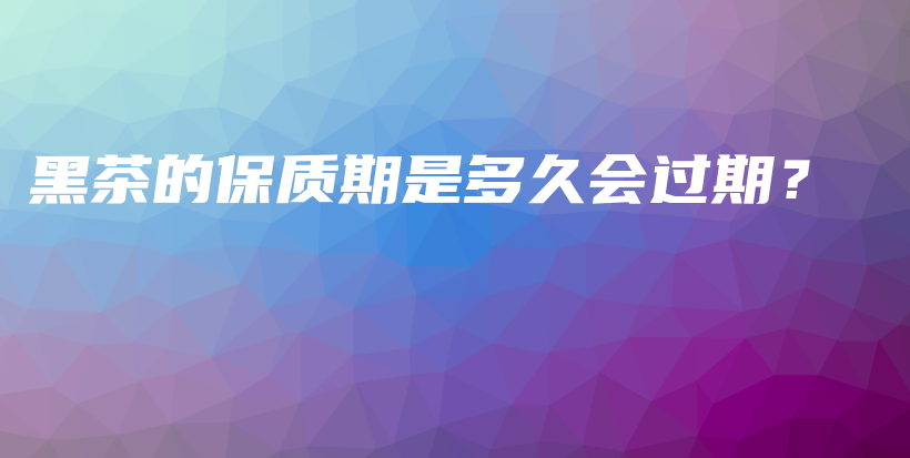 黑茶的保質(zhì)期是多久會(huì)過(guò)期？插圖