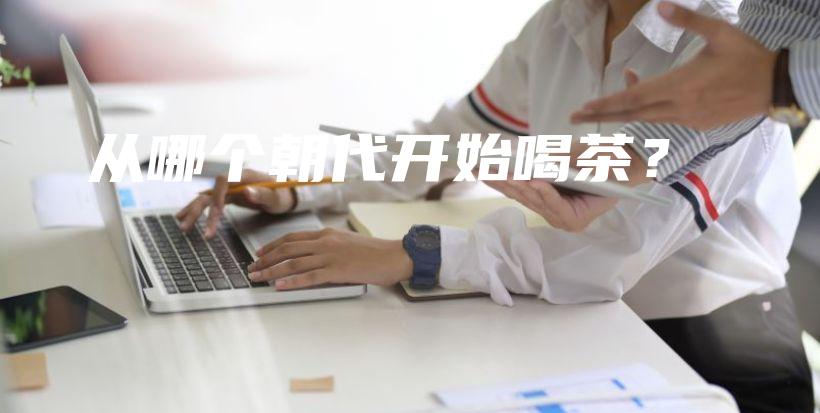 從哪個(gè)朝代開(kāi)始喝茶？插圖