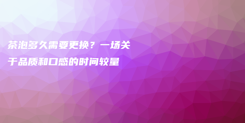 茶泡多久需要更換？一場關(guān)于品質(zhì)和口感的時間較量插圖