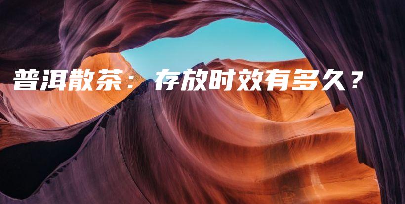 普洱散茶：存放時(shí)效有多久？插圖