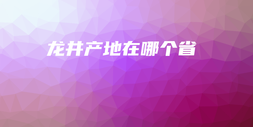 龍井產(chǎn)地在哪個省插圖