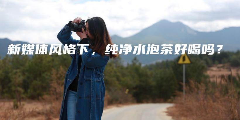 新媒體風格下，純凈水泡茶好喝嗎？插圖