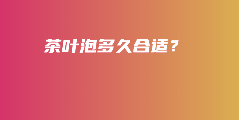 茶葉泡多久合適？插圖