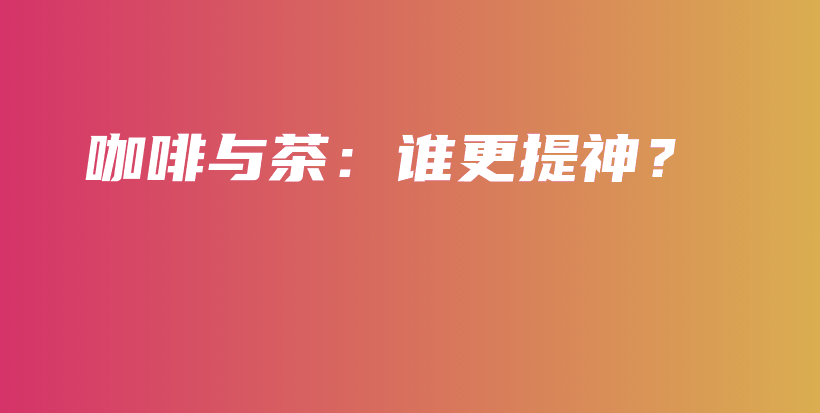 咖啡與茶：誰更提神？插圖