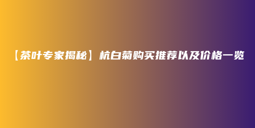 【茶葉專(zhuān)家揭秘】杭白菊購(gòu)買(mǎi)推薦以及價(jià)格一覽插圖