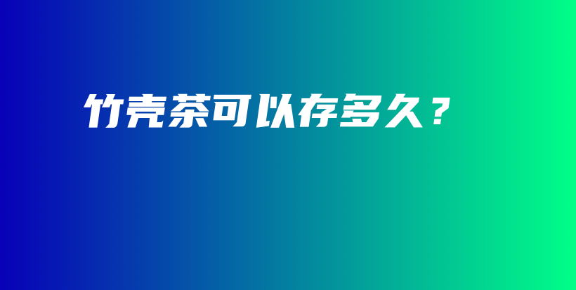 竹殼茶可以存多久？插圖