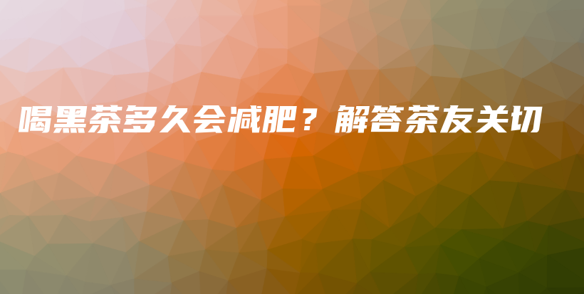 喝黑茶多久會(huì)減肥？解答茶友關(guān)切插圖