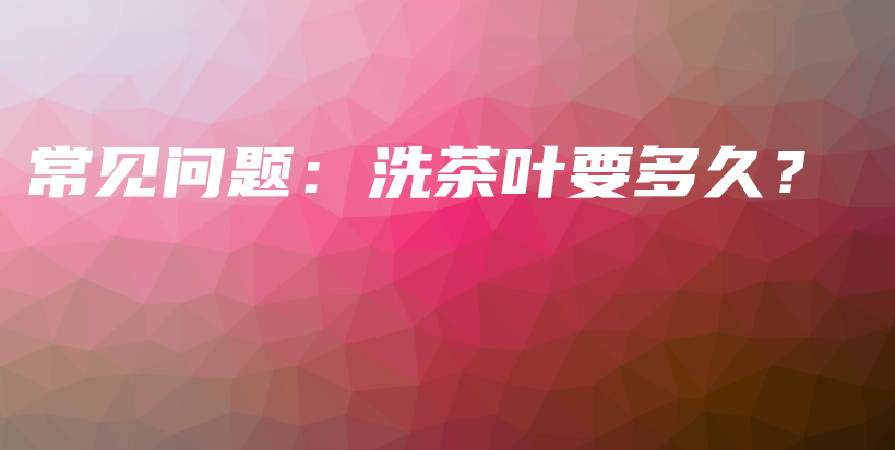 常見(jiàn)問(wèn)題：洗茶葉要多久？插圖