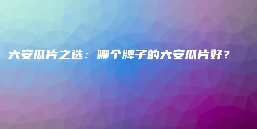 六安瓜片之選：哪個(gè)牌子的六安瓜片好？插圖