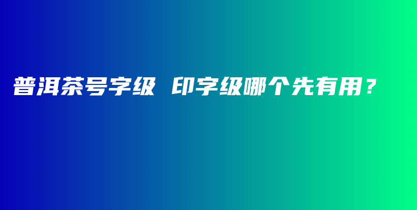 普洱茶號字級 印字級哪個先有用？插圖