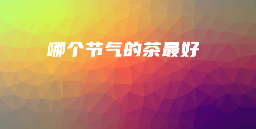 哪個(gè)節(jié)氣的茶最好插圖