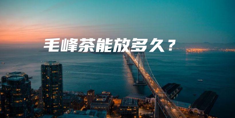 毛峰茶能放多久？插圖