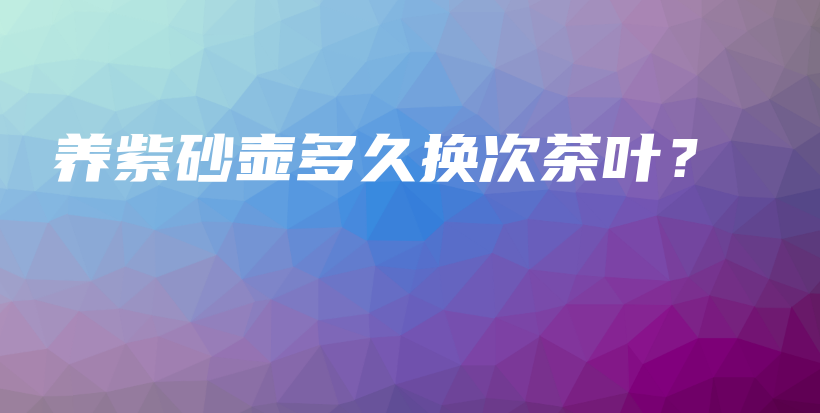 養(yǎng)紫砂壺多久換次茶葉？插圖