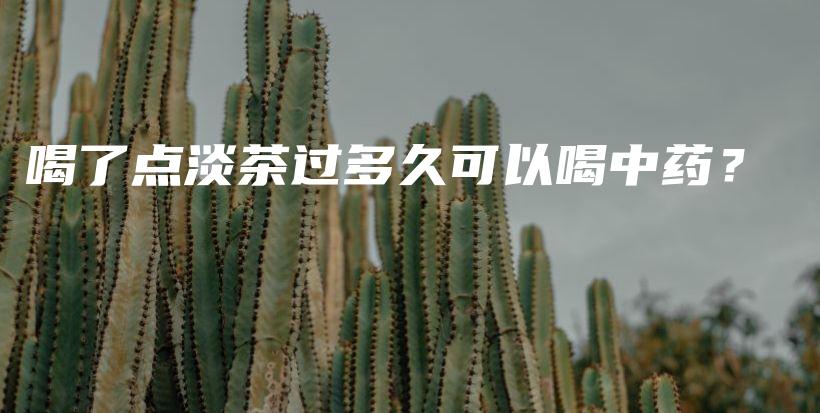 喝了點淡茶過多久可以喝中藥？插圖