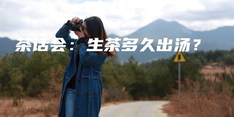 茶話會：生茶多久出湯？插圖