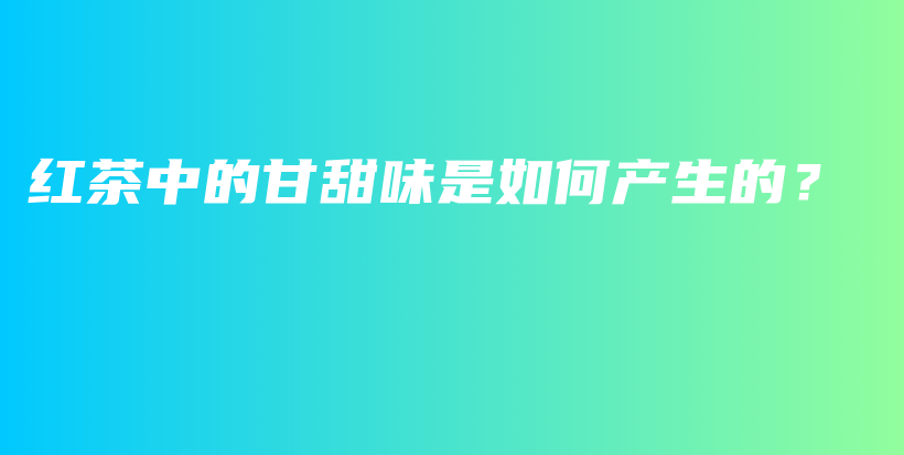 紅茶中的甘甜味是如何產(chǎn)生的？插圖