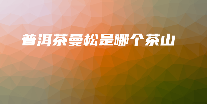 普洱茶曼松是哪個茶山插圖