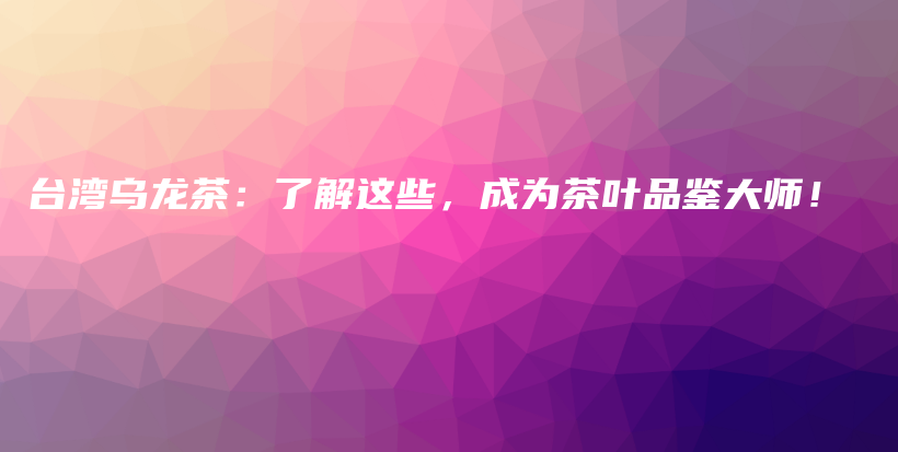 臺(tái)灣烏龍茶：了解這些，成為茶葉品鑒大師！插圖