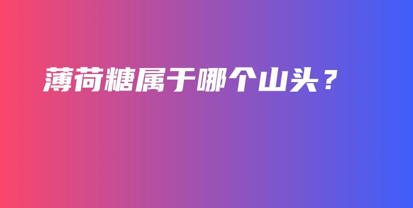 薄荷糖屬于哪個(gè)山頭？插圖