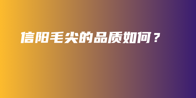 信陽毛尖的品質(zhì)如何？插圖