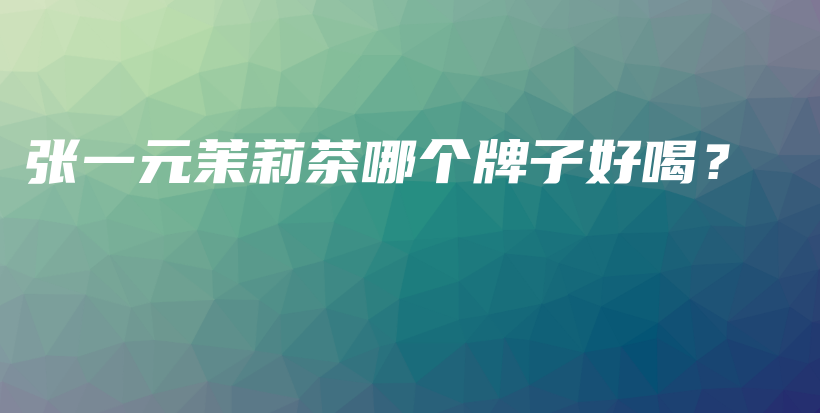 張一元茉莉茶哪個(gè)牌子好喝？插圖