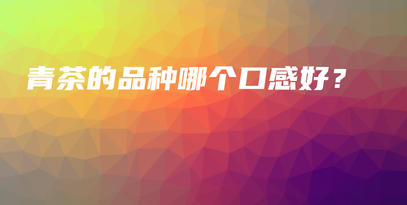 青茶的品種哪個口感好？插圖