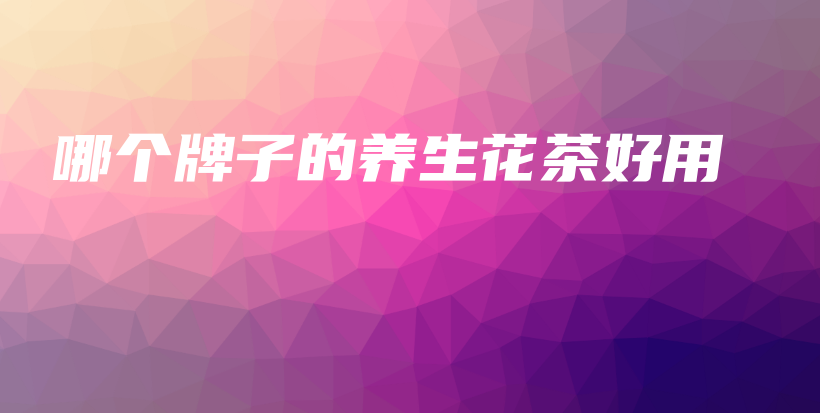 哪個牌子的養(yǎng)生花茶好用插圖