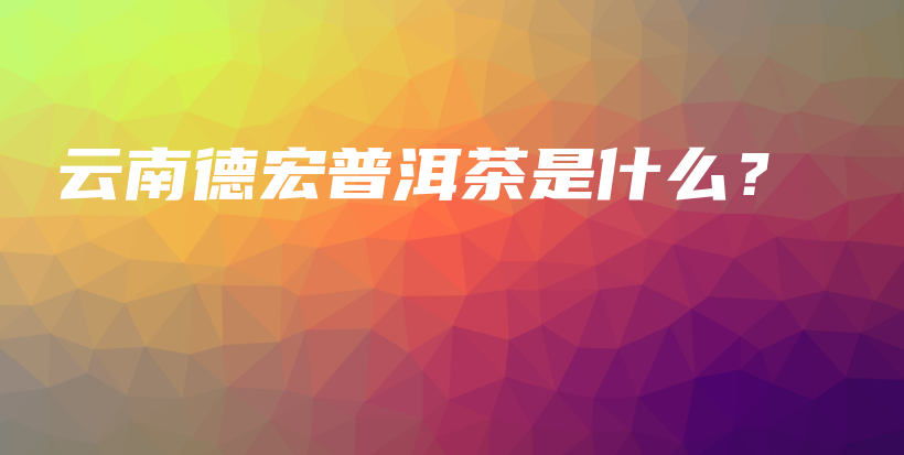 云南德宏普洱茶是什么？插圖