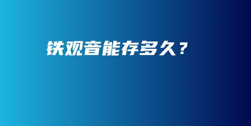 鐵觀音能存多久？插圖
