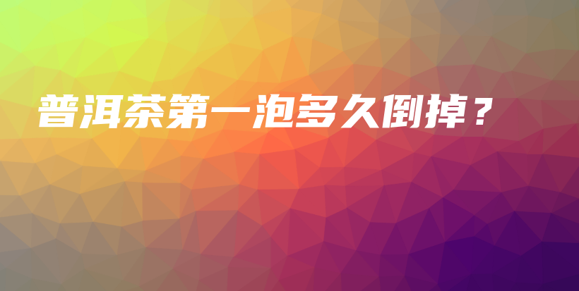 普洱茶第一泡多久倒掉？插圖