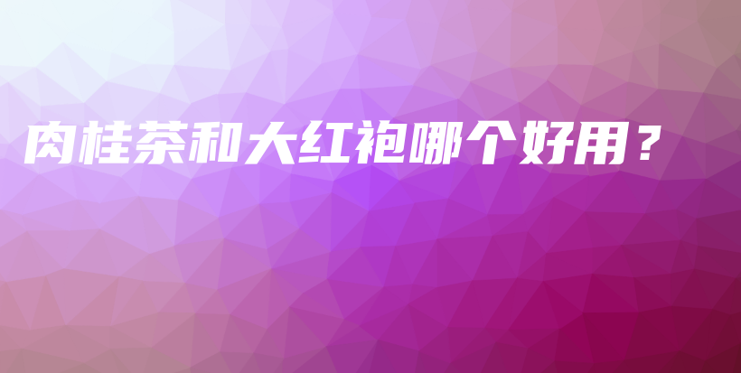 肉桂茶和大紅袍哪個好用？插圖