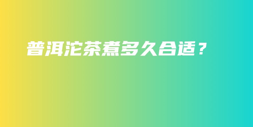 普洱沱茶煮多久合適？插圖