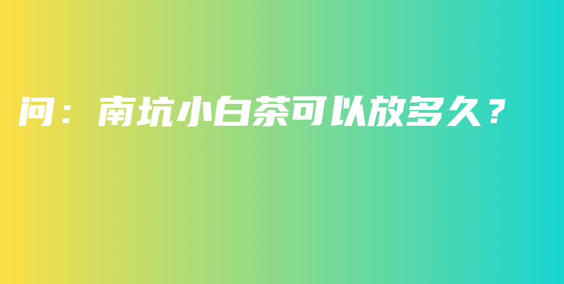 問：南坑小白茶可以放多久？插圖
