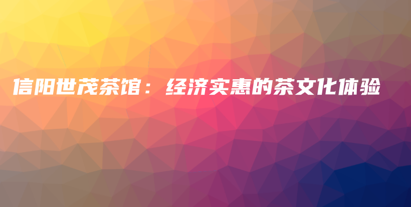 信陽世茂茶館：經(jīng)濟(jì)實(shí)惠的茶文化體驗(yàn)插圖
