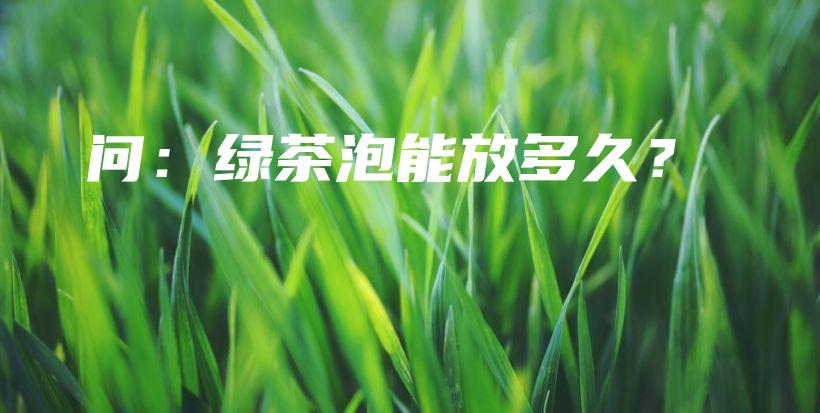 問：綠茶泡能放多久？插圖
