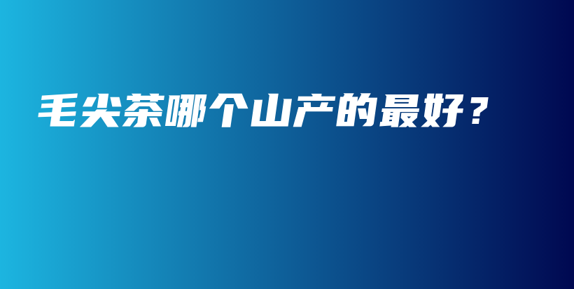 毛尖茶哪個(gè)山產(chǎn)的最好？插圖