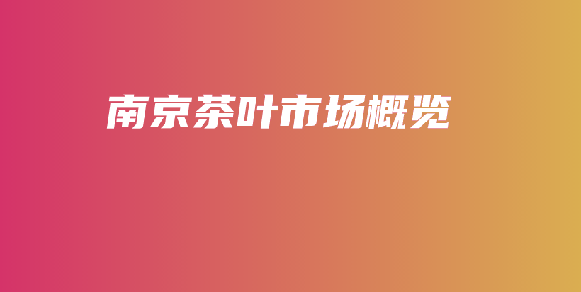 南京茶葉市場(chǎng)概覽插圖