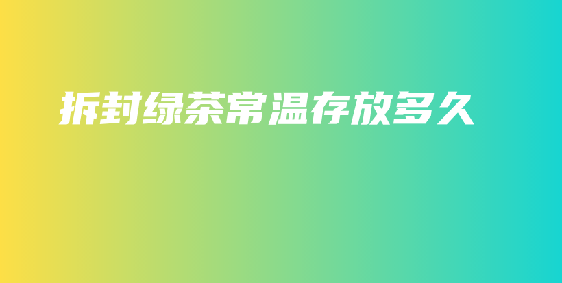 拆封綠茶常溫存放多久插圖
