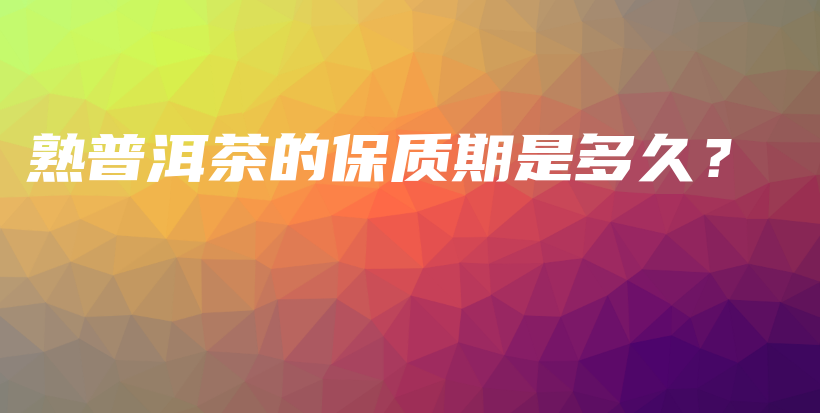 熟普洱茶的保質(zhì)期是多久？插圖